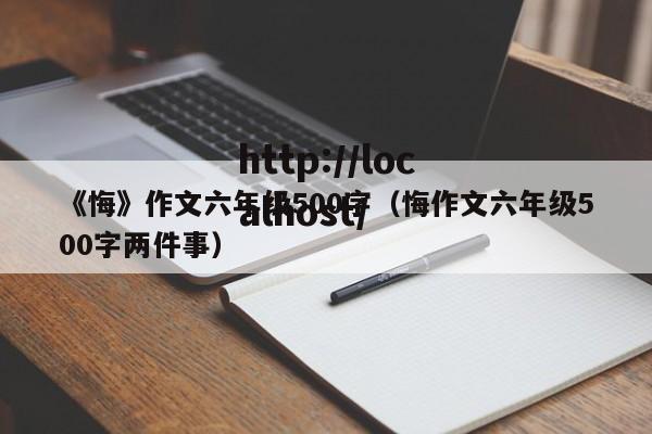 《悔》作文六年级500字（悔作文六年级500字两件事）