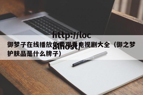 御梦子在线播放免费观看电视剧大全(御之梦护肤品是什么牌子)